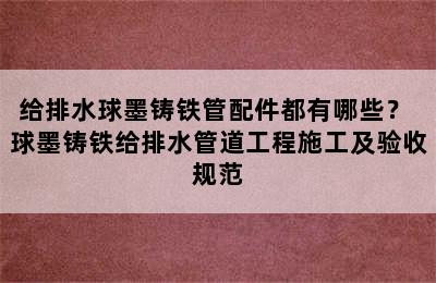 给排水球墨铸铁管配件都有哪些？ 球墨铸铁给排水管道工程施工及验收规范